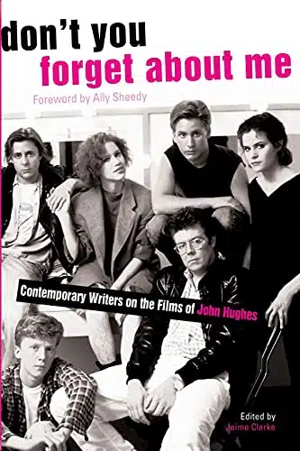 Don't You Forget About Me Contemporary Writers on the Films of John Hughes