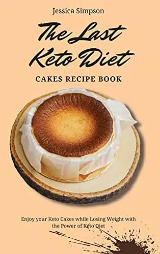 The Last Keto Diet Cakes Recipe Book Enjoy your Keto Cakes while Losing Weight with the Power of Keto Diet